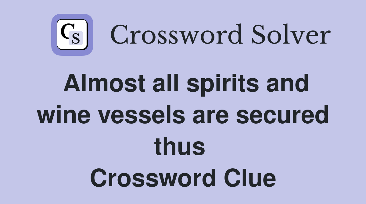 Almost all spirits and wine vessels are secured thus  Crossword Clue