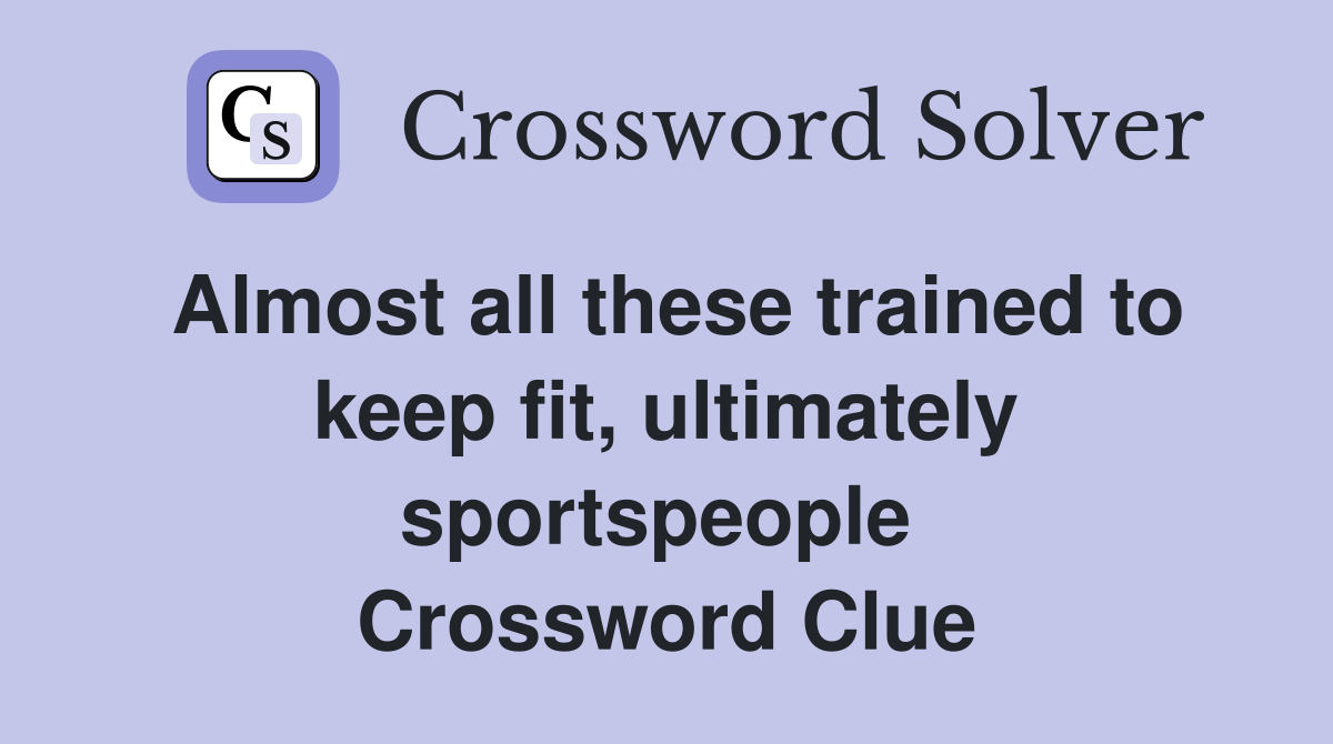 Almost all these trained to keep fit, ultimately sportspeople  Crossword Clue