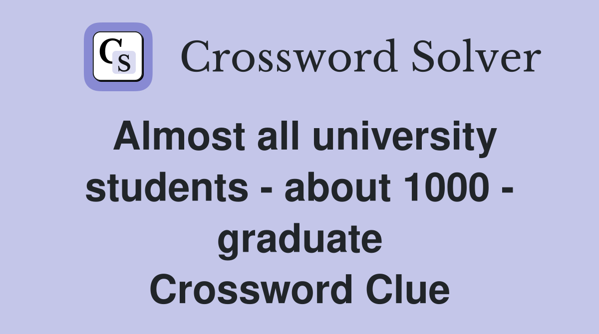 Almost all university students - about 1000 - graduate Crossword Clue