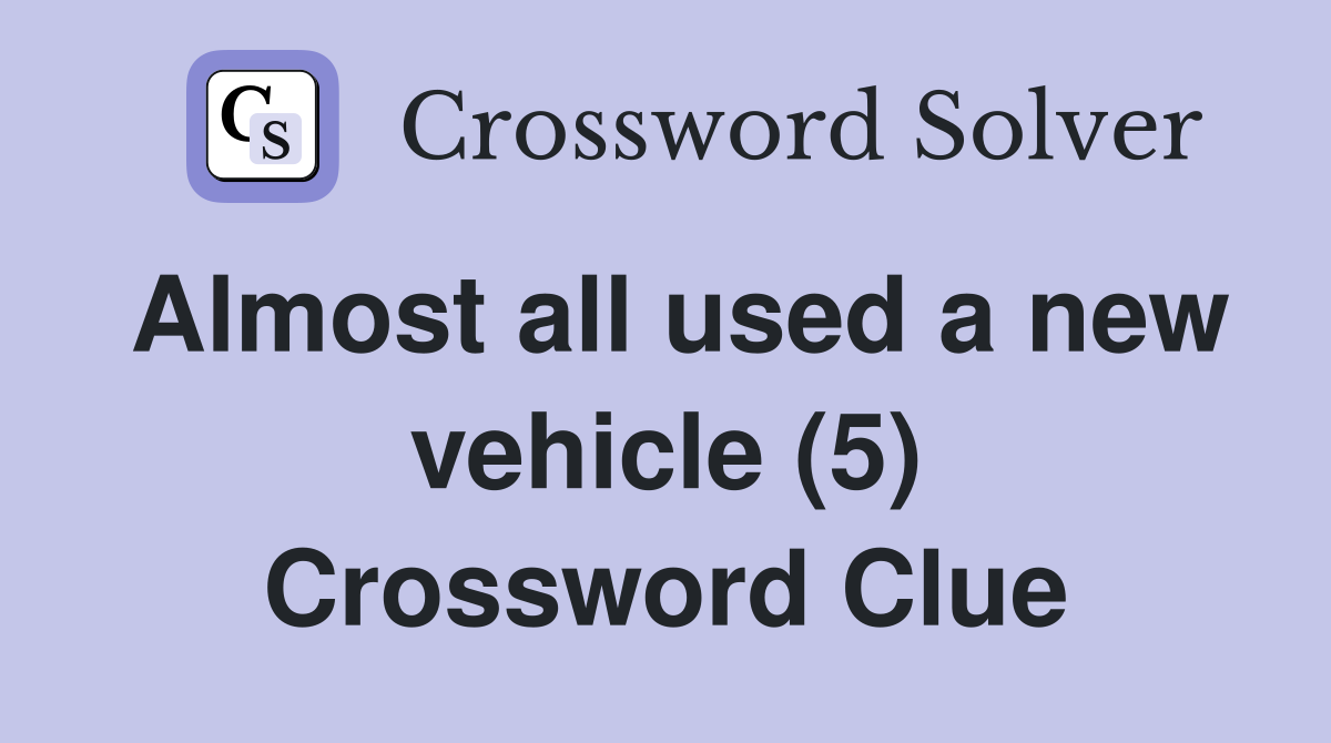 Almost all used a new vehicle (5) Crossword Clue