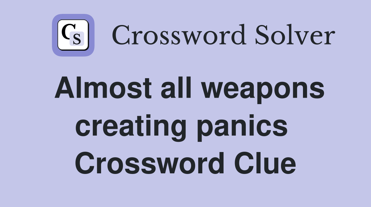 Almost all weapons creating panics  Crossword Clue