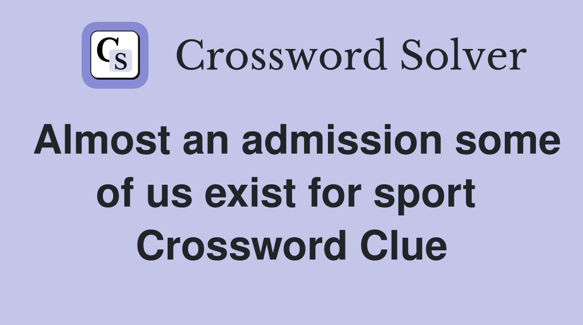 Almost an admission some of us exist for sport  Crossword Clue