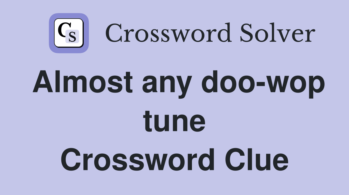 Almost any doo-wop tune Crossword Clue