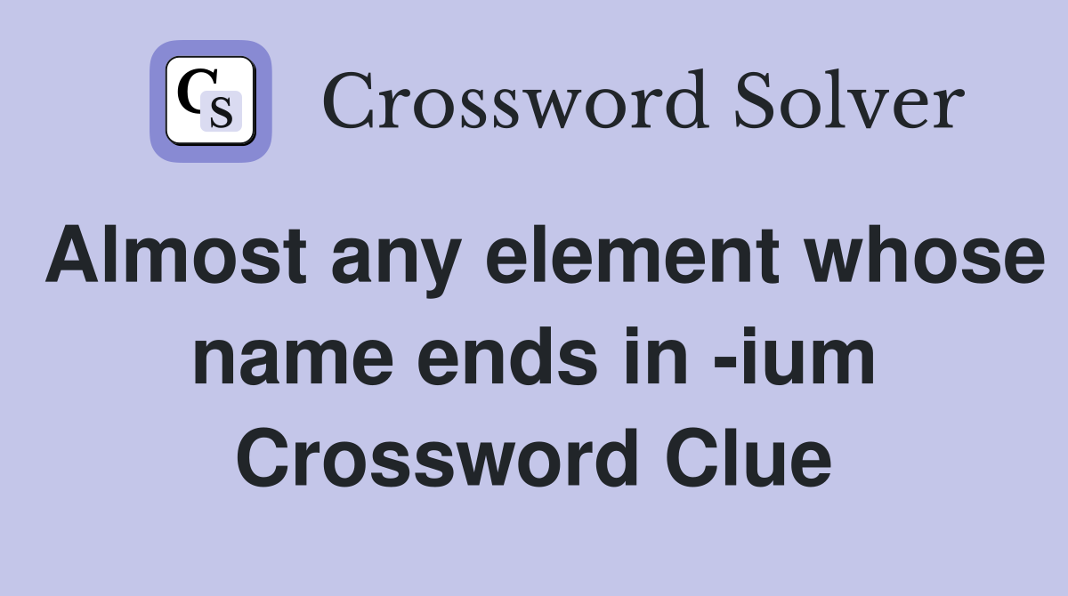 Almost any element whose name ends in -ium Crossword Clue