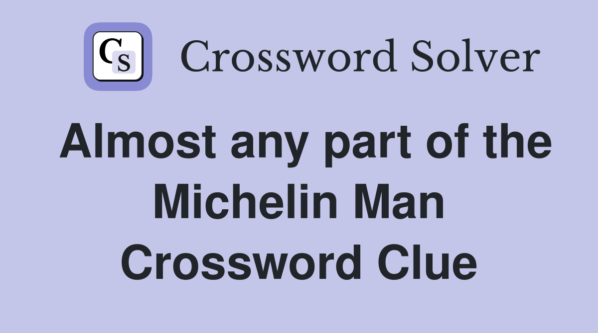 Almost any part of the Michelin Man Crossword Clue