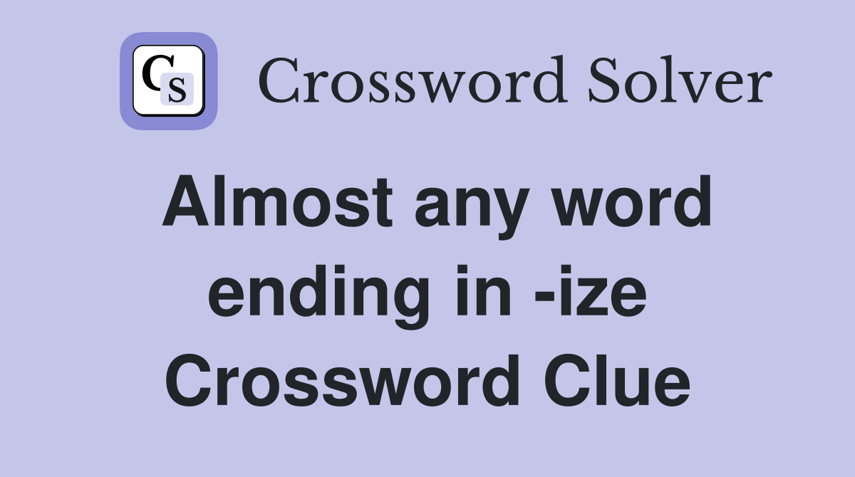 Almost any word ending in -ize Crossword Clue