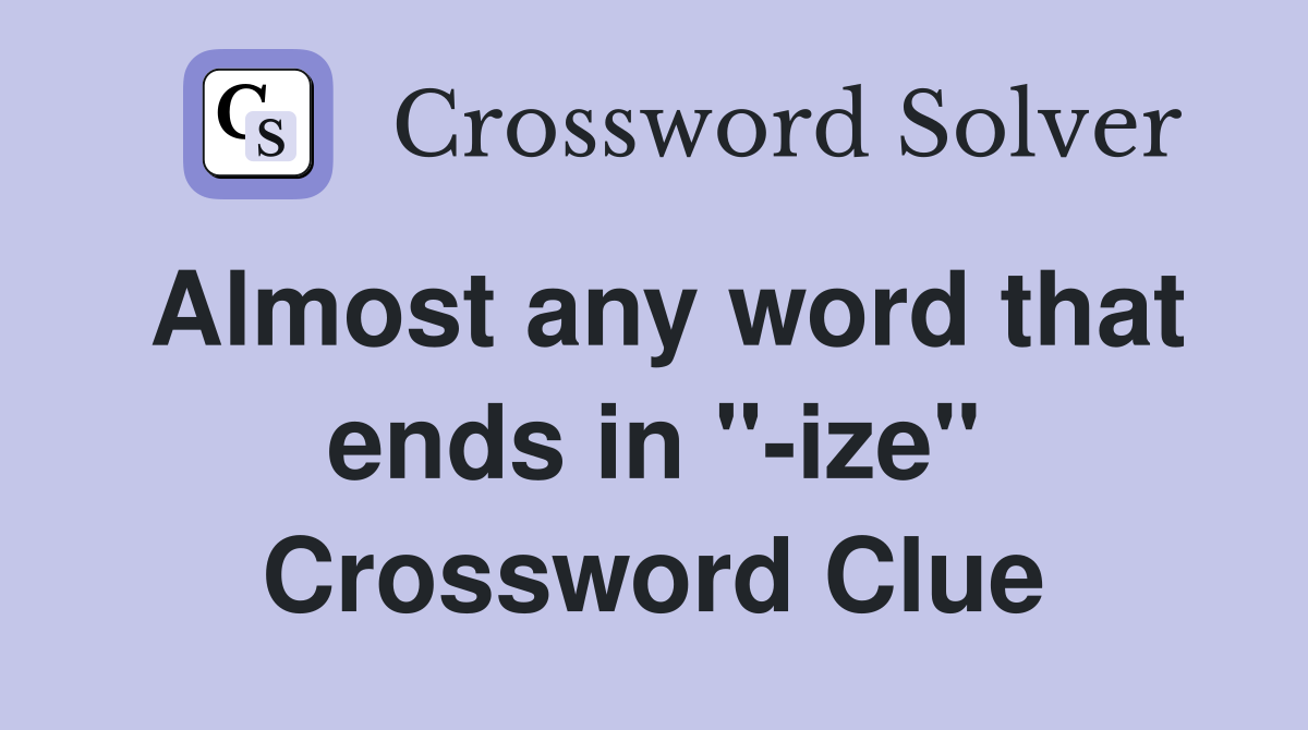 Almost any word that ends in "-ize" Crossword Clue