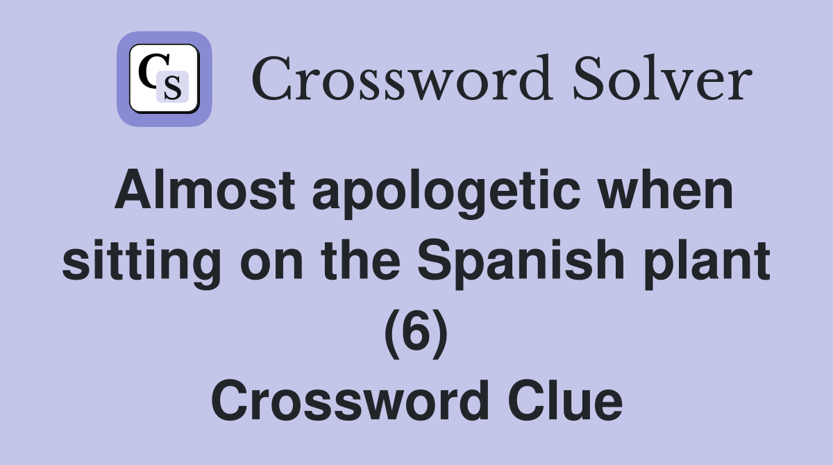 Almost apologetic when sitting on the Spanish plant (6) Crossword Clue