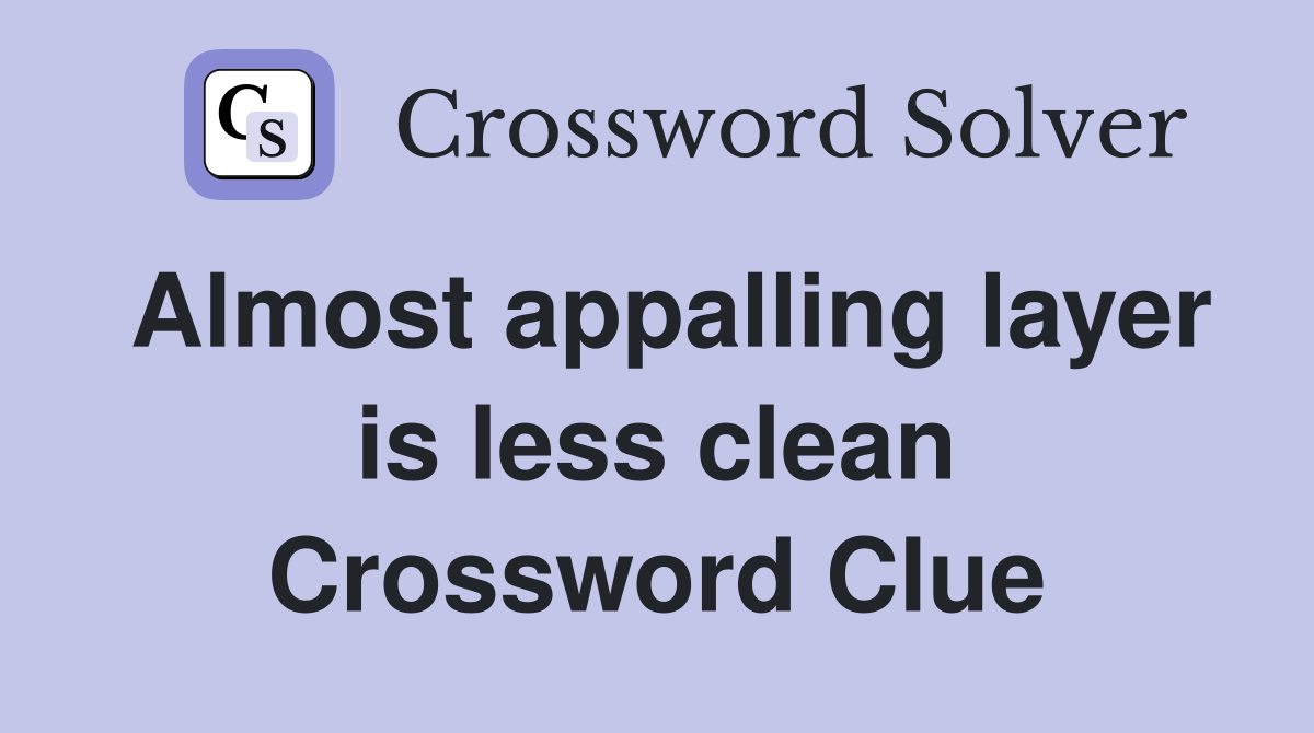 Almost appalling layer is less clean Crossword Clue
