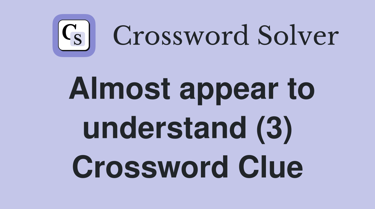 Almost appear to understand (3) Crossword Clue