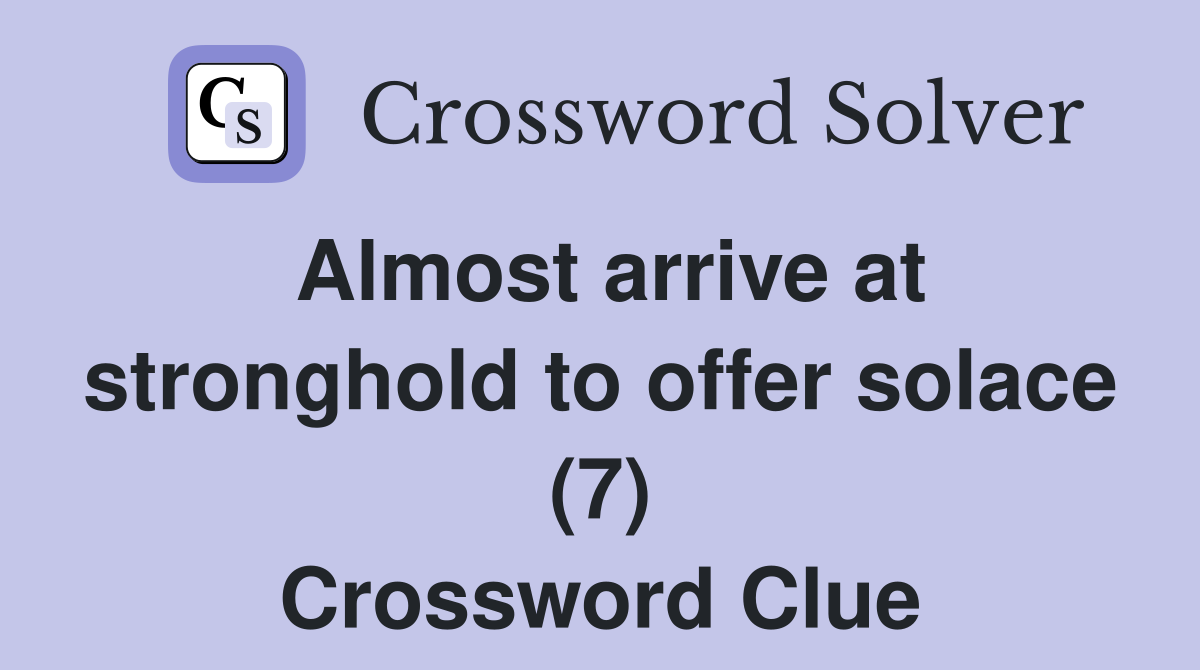 Almost arrive at stronghold to offer solace (7) Crossword Clue