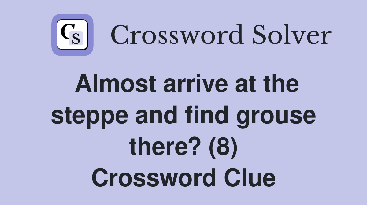 Almost arrive at the steppe and find grouse there? (8) Crossword Clue