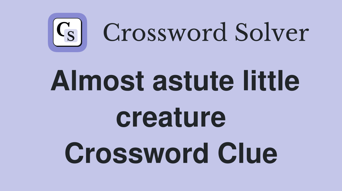 Almost astute little creature Crossword Clue