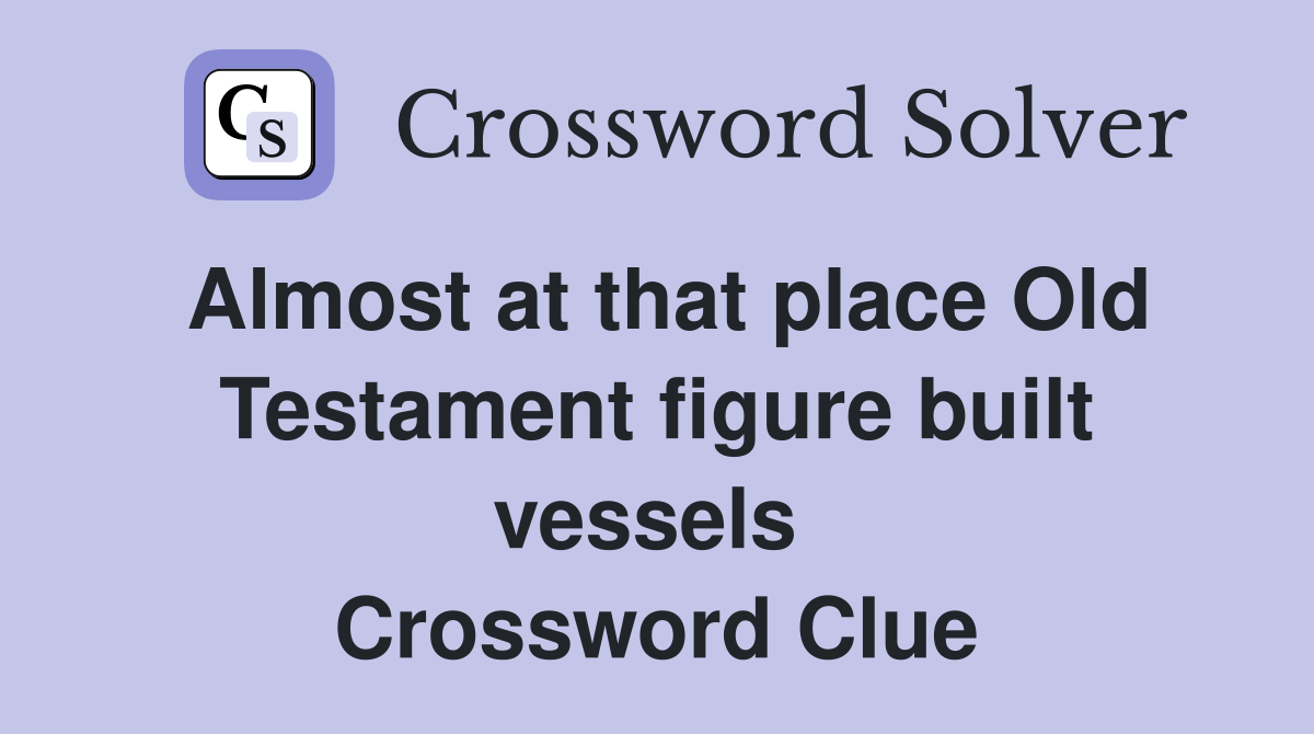 Almost at that place Old Testament figure built vessels  Crossword Clue
