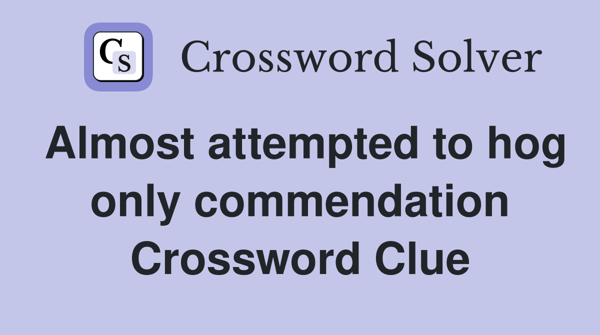 Almost attempted to hog only commendation Crossword Clue