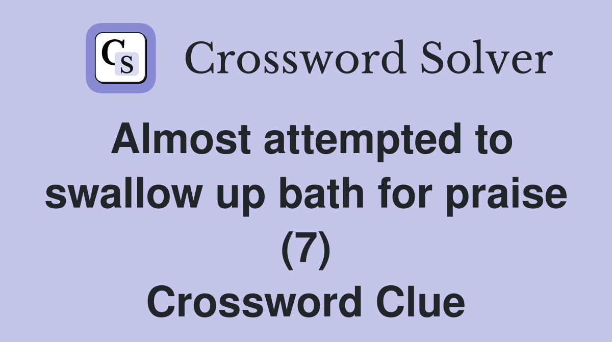 Almost attempted to swallow up bath for praise (7) Crossword Clue