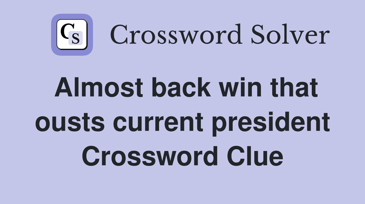 Almost back win that ousts current president Crossword Clue