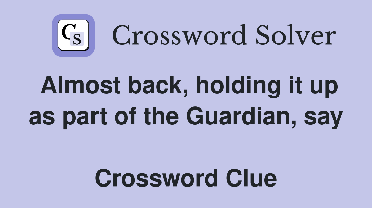 Almost back, holding it up as part of the Guardian, say  Crossword Clue