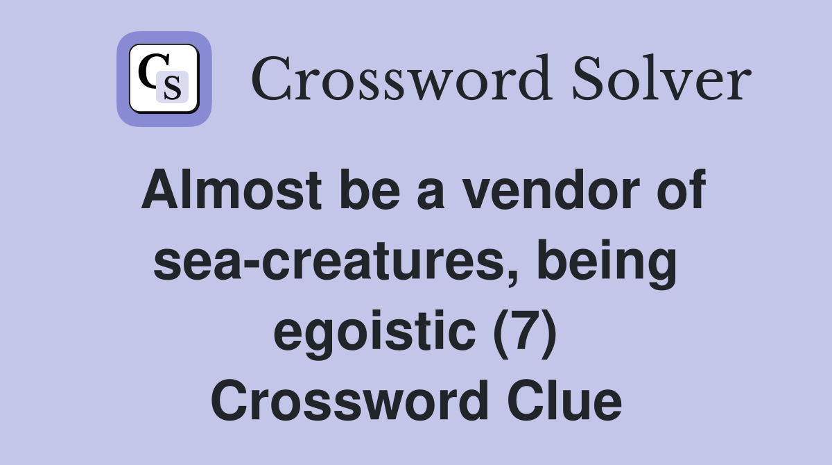 Almost be a vendor of sea-creatures, being egoistic (7) Crossword Clue