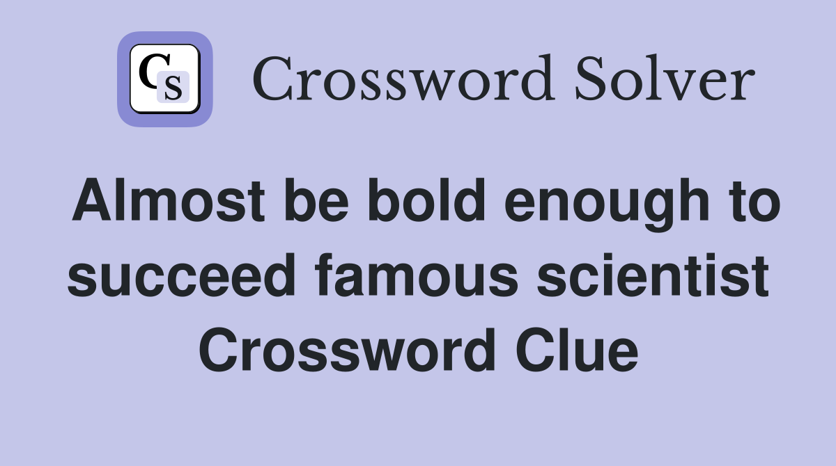 Almost be bold enough to succeed famous scientist Crossword Clue