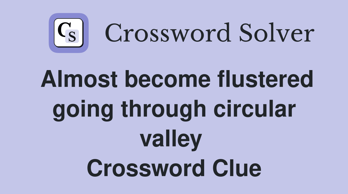 Almost become flustered going through circular valley  Crossword Clue