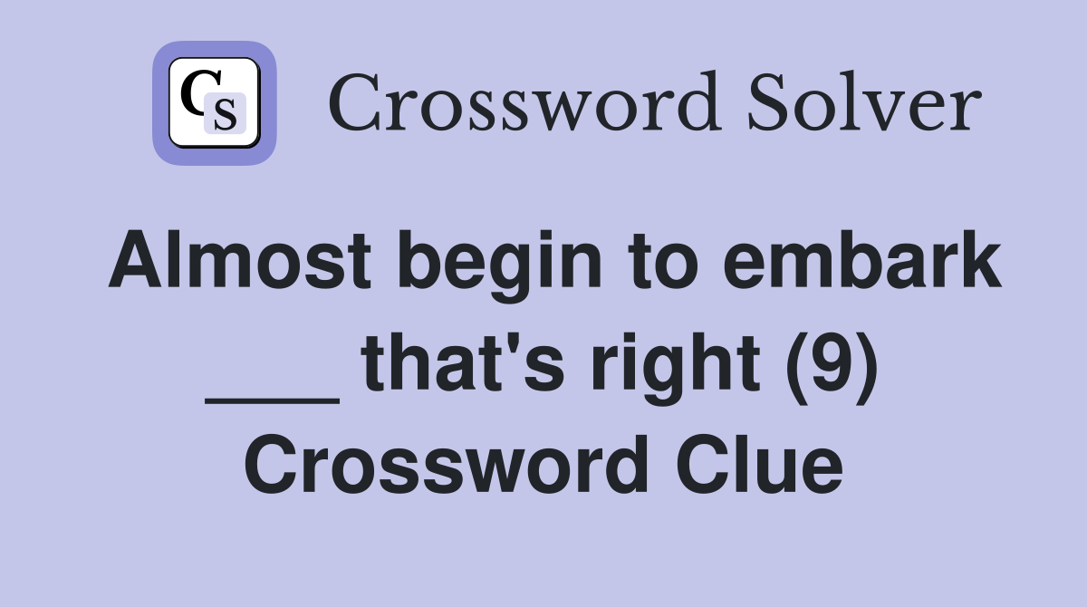 Almost begin to embark ___ that's right (9) Crossword Clue