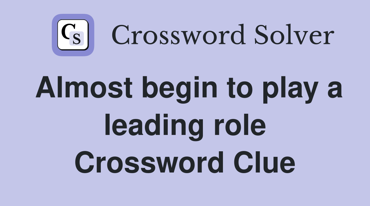 Almost begin to play a leading role Crossword Clue