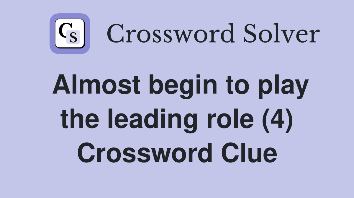 Almost begin to play the leading role (4) Crossword Clue