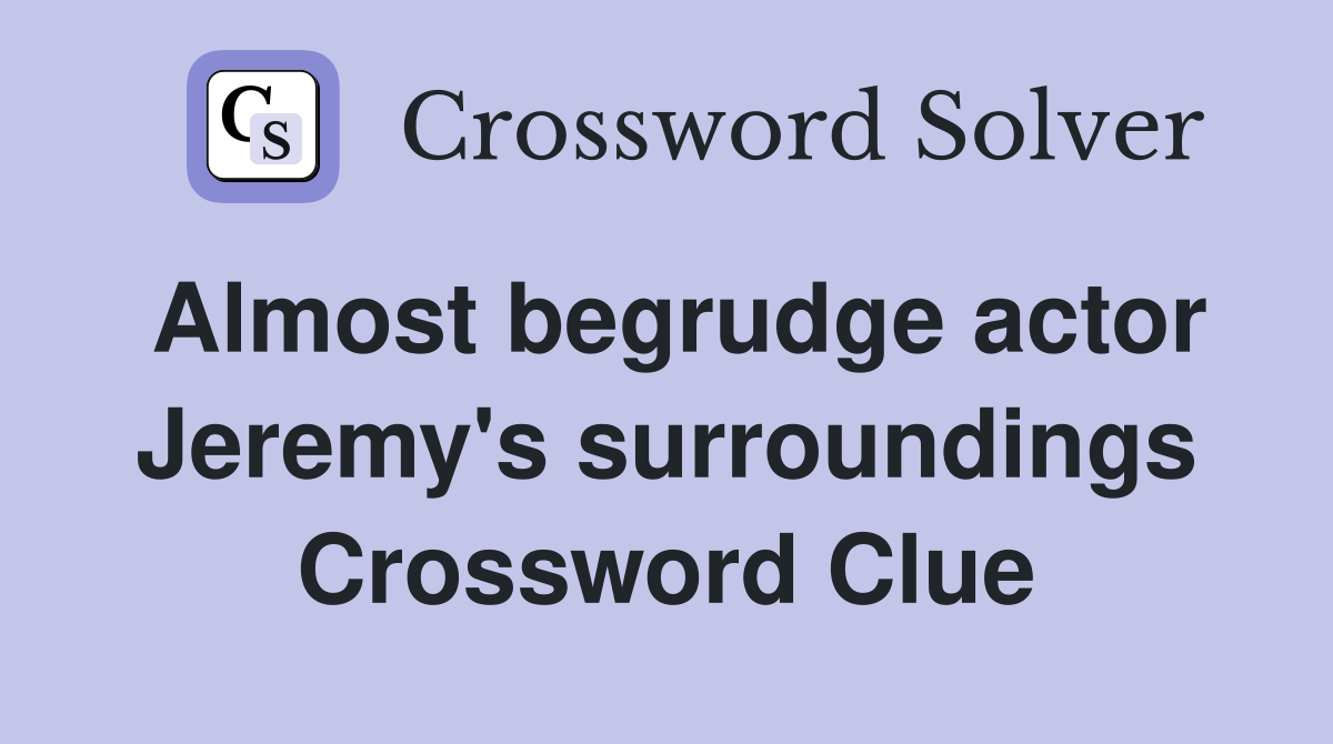 Almost begrudge actor Jeremy's surroundings Crossword Clue
