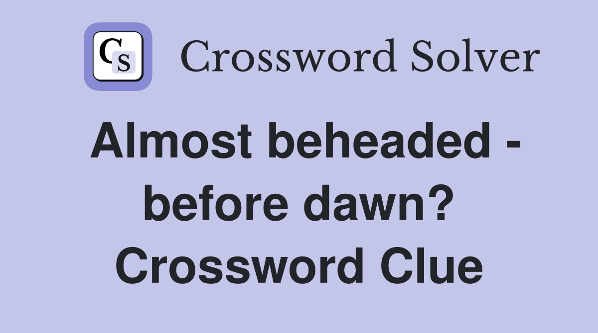 Almost beheaded - before dawn? Crossword Clue