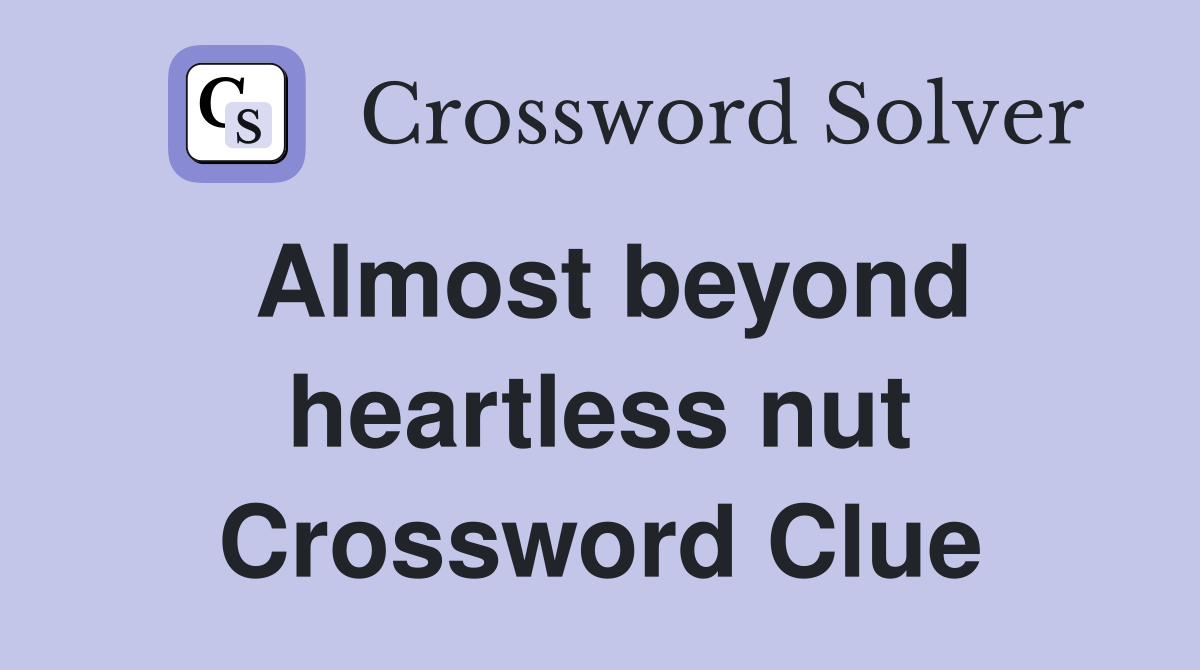Almost beyond heartless nut Crossword Clue