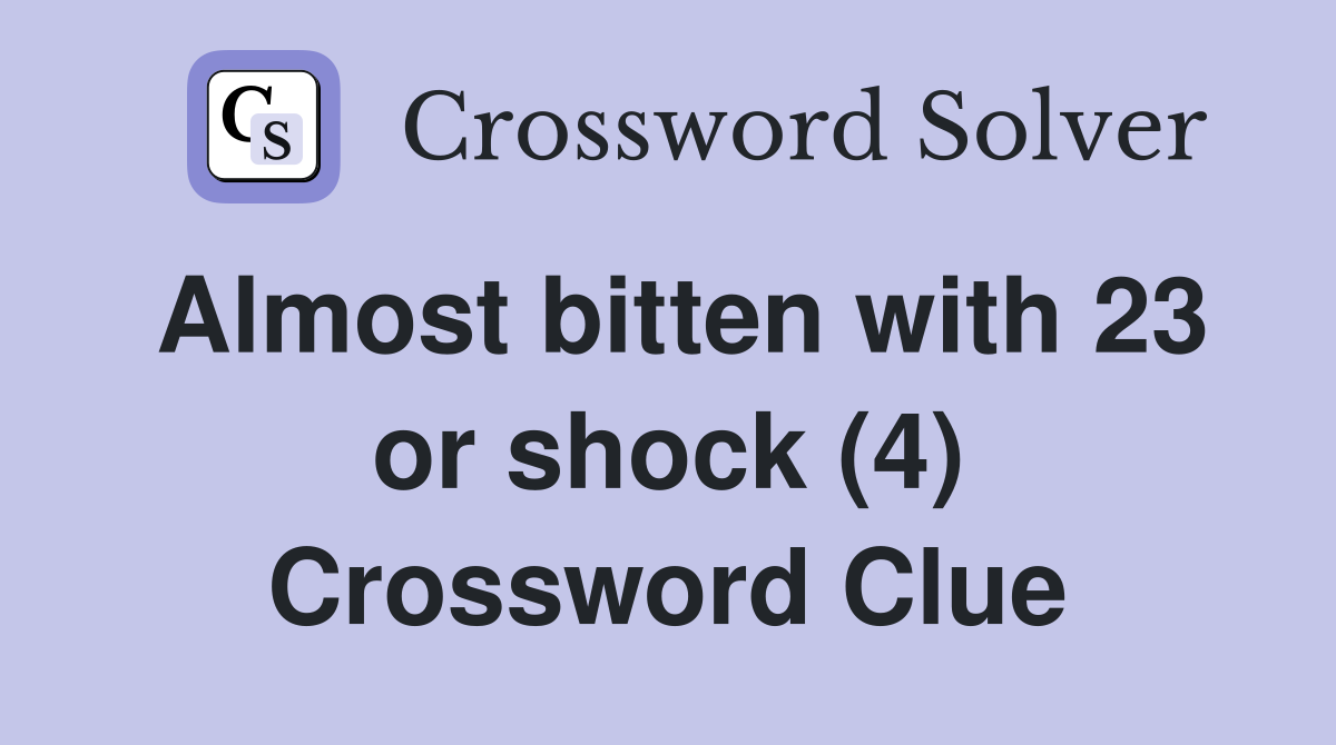 Almost bitten with 23 or shock (4) Crossword Clue