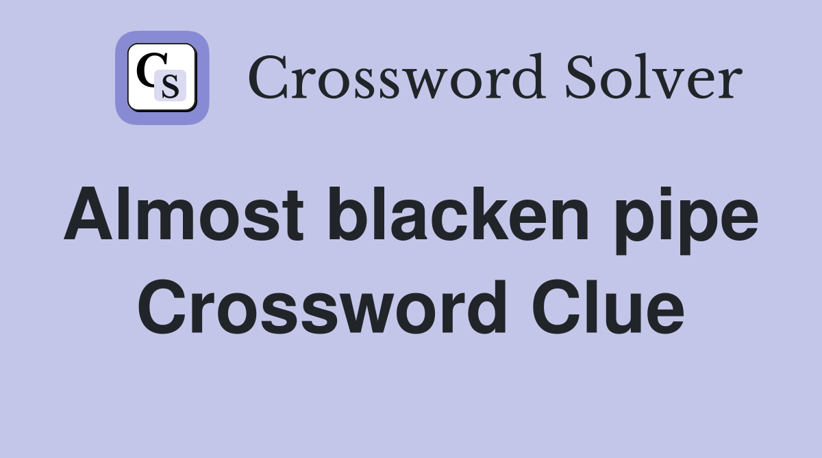 Almost blacken pipe  Crossword Clue