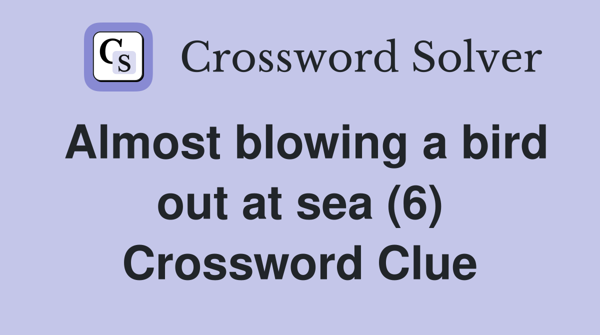 Almost blowing a bird out at sea (6) Crossword Clue