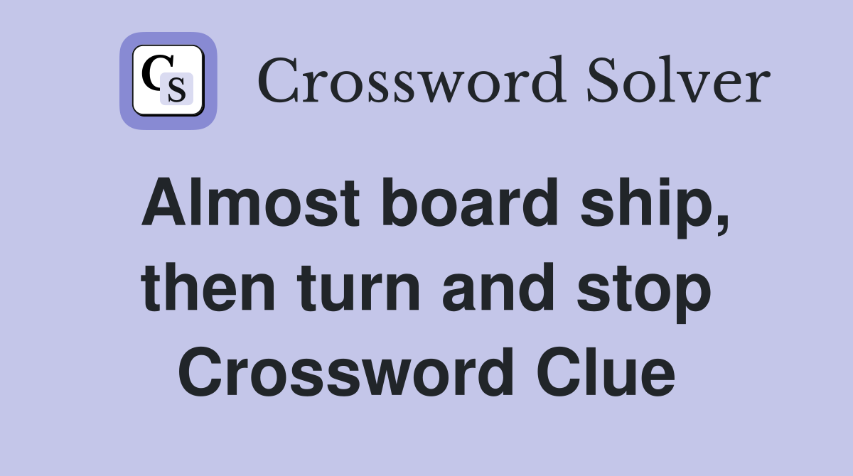 Almost board ship, then turn and stop Crossword Clue