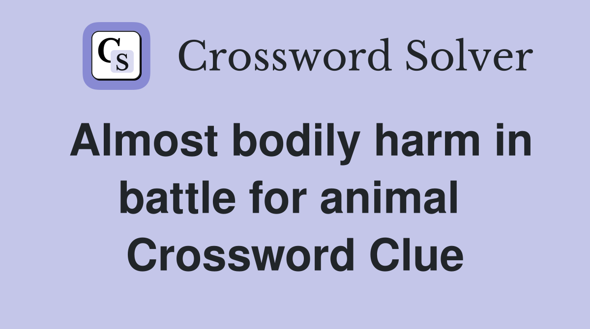 Almost bodily harm in battle for animal  Crossword Clue