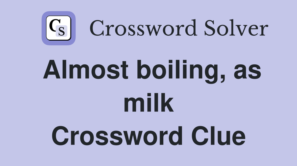 Almost boiling, as milk Crossword Clue