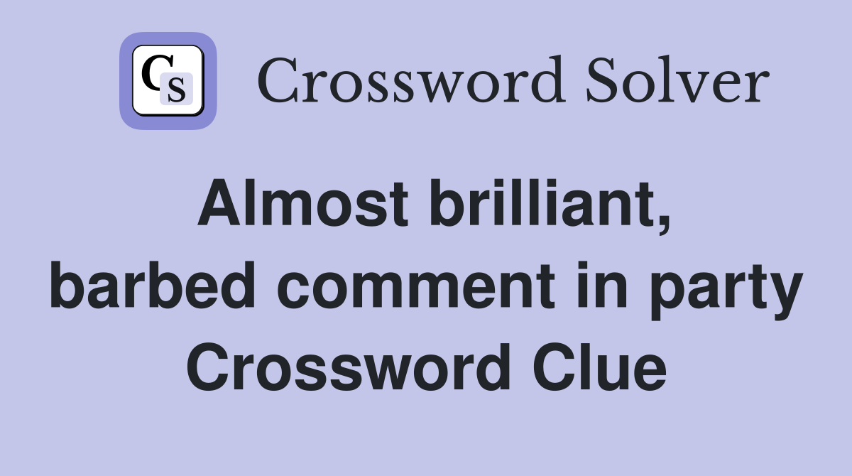 Almost brilliant, barbed comment in party Crossword Clue