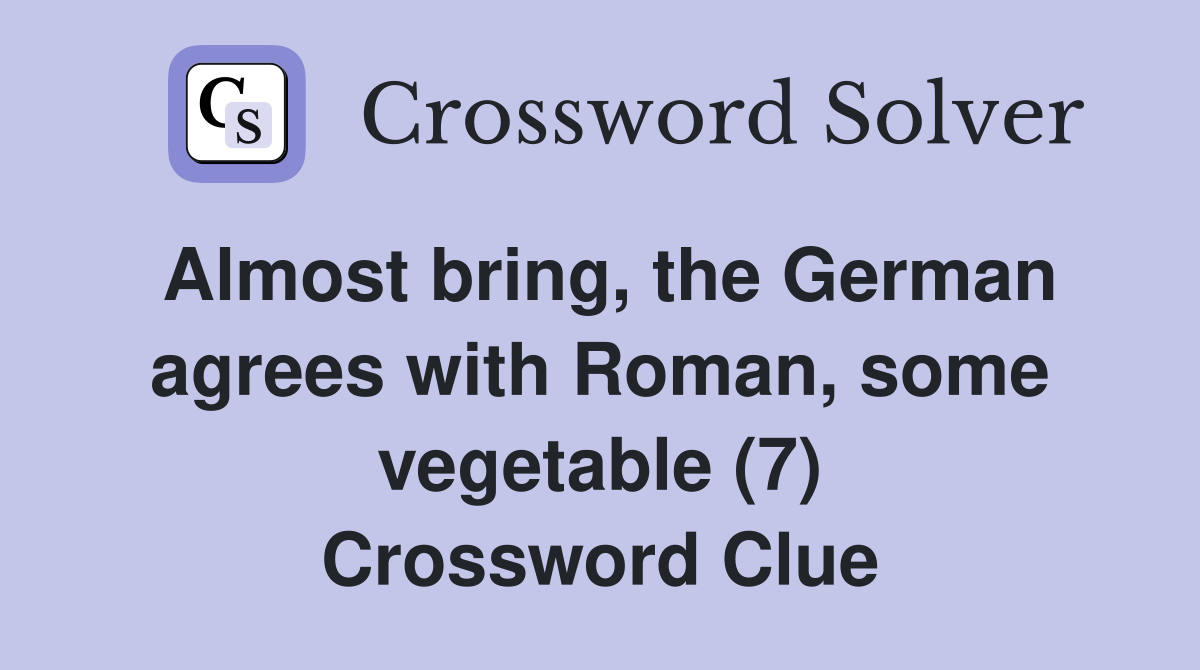 Almost bring, the German agrees with Roman, some vegetable (7) Crossword Clue
