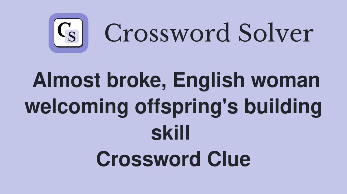 Almost broke, English woman welcoming offspring's building skill  Crossword Clue