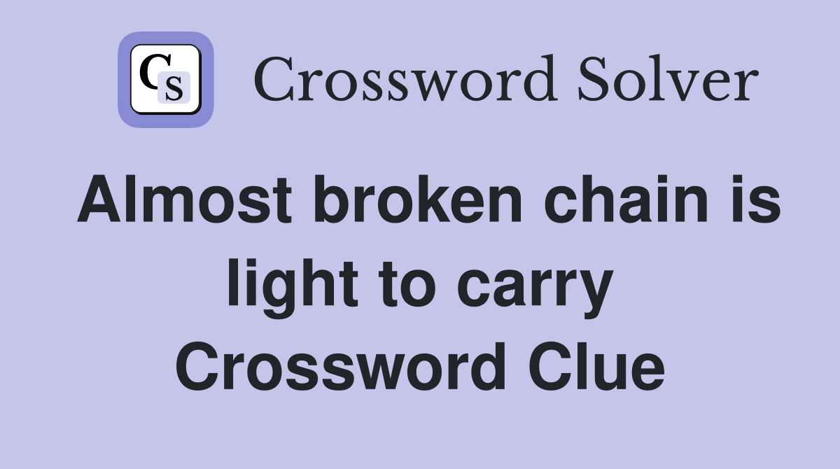 Almost broken chain is light to carry Crossword Clue