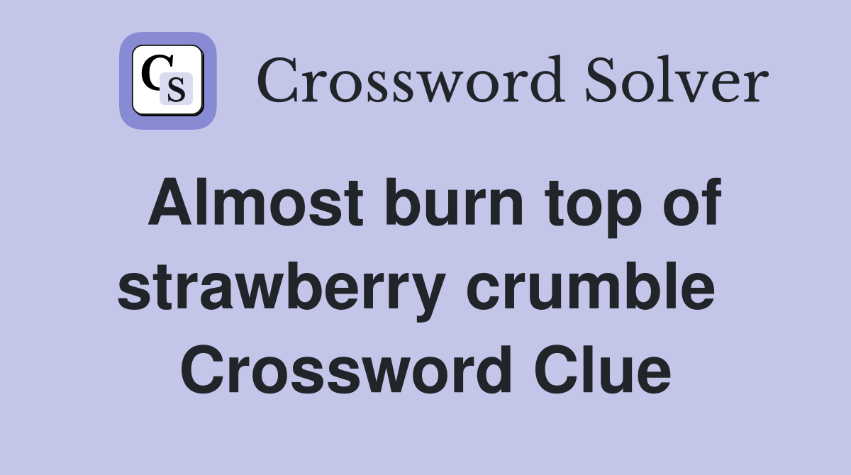 Almost burn top of strawberry crumble  Crossword Clue