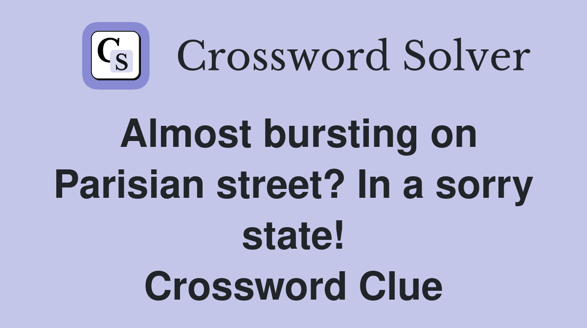 Almost bursting on Parisian street? In a sorry state! Crossword Clue