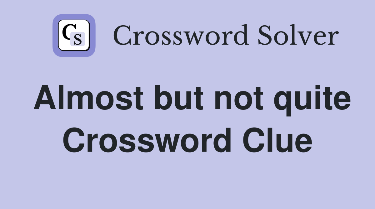Almost but not quite Crossword Clue