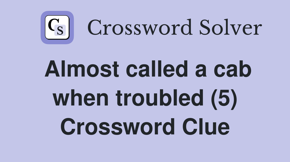 Almost called a cab when troubled (5) Crossword Clue