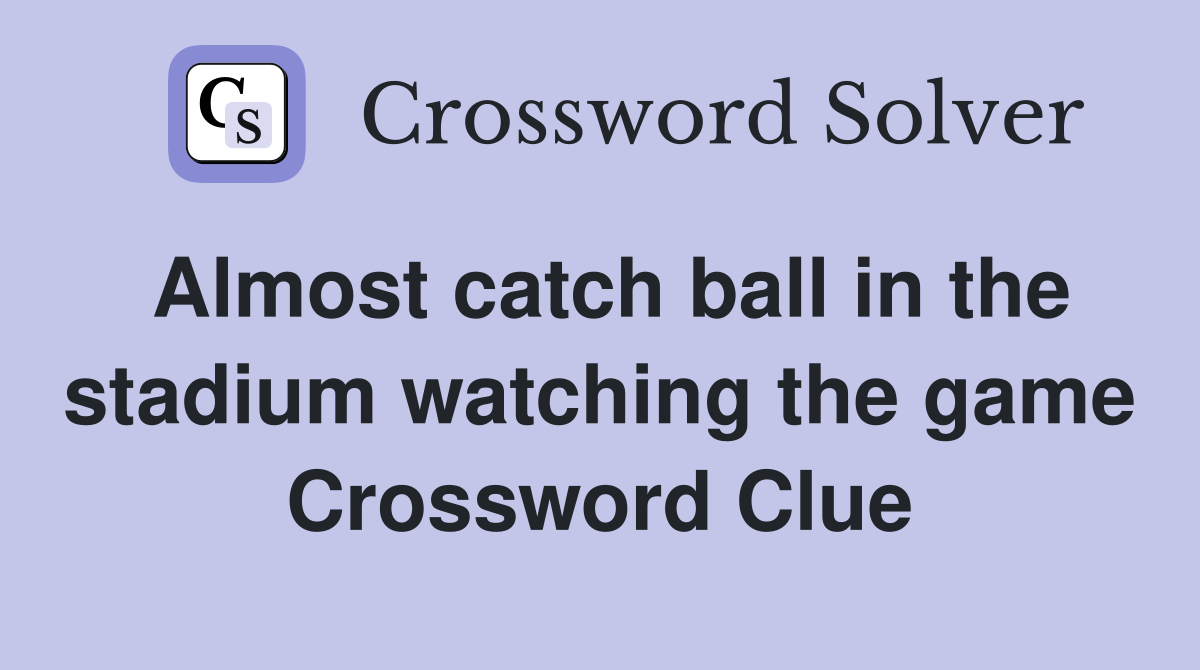Almost catch ball in the stadium watching the game Crossword Clue