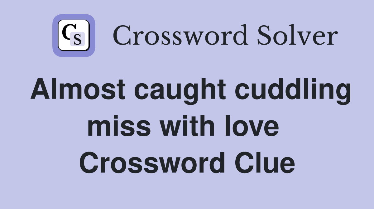 Almost caught cuddling miss with love  Crossword Clue