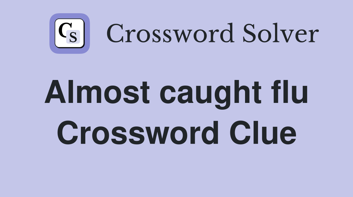 Almost caught flu  Crossword Clue