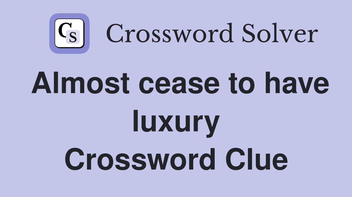 Almost cease to have luxury Crossword Clue