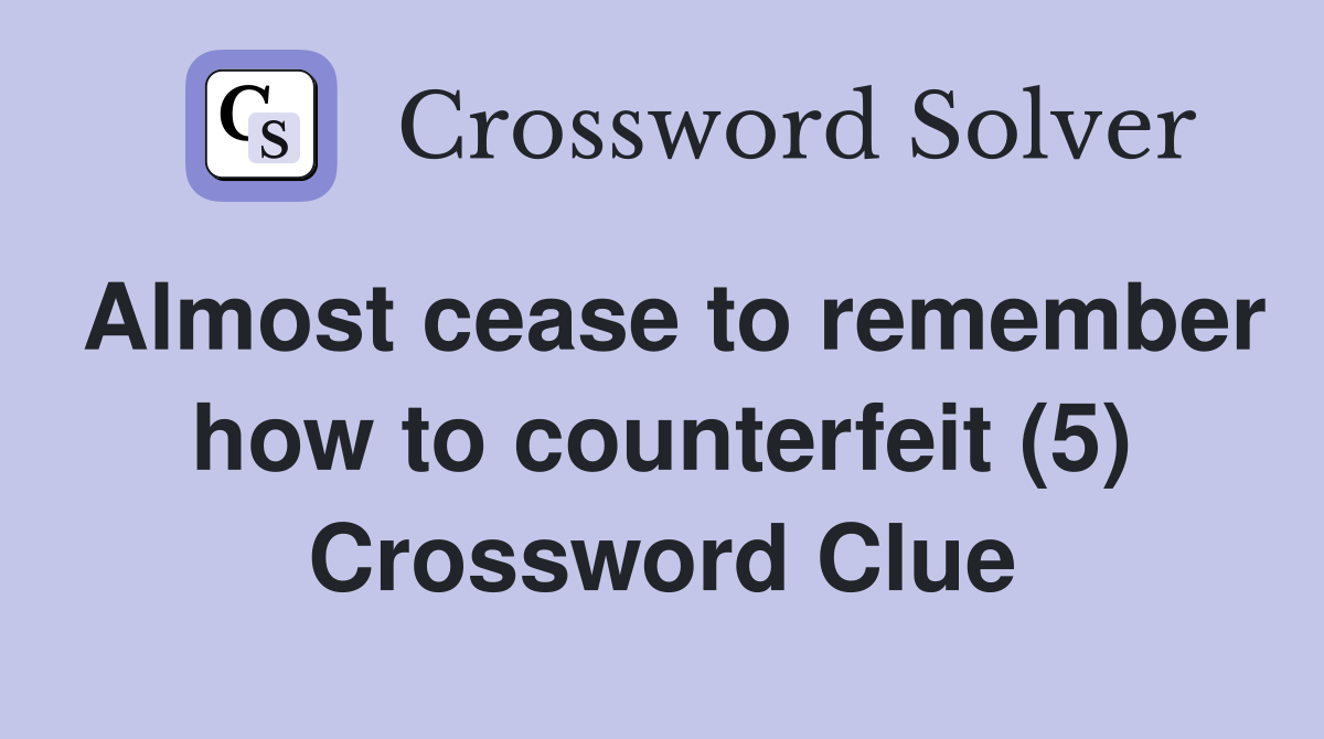 Almost cease to remember how to counterfeit (5) Crossword Clue
